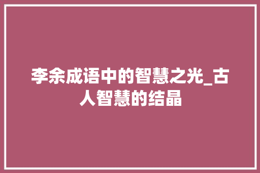 李余成语中的智慧之光_古人智慧的结晶