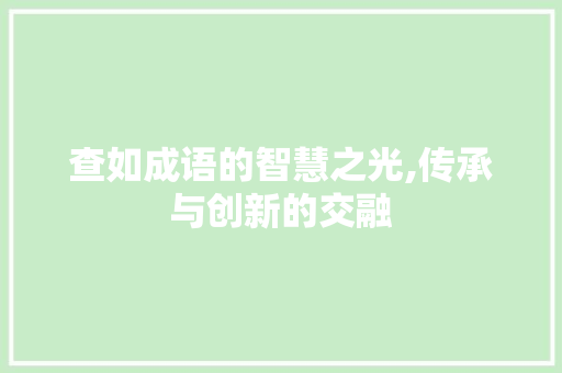 查如成语的智慧之光,传承与创新的交融 生活随笔