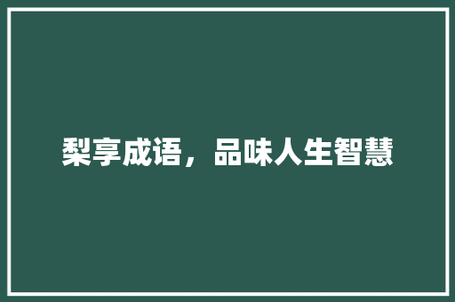 梨享成语，品味人生智慧