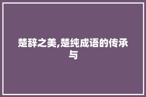 楚辞之美,楚纯成语的传承与