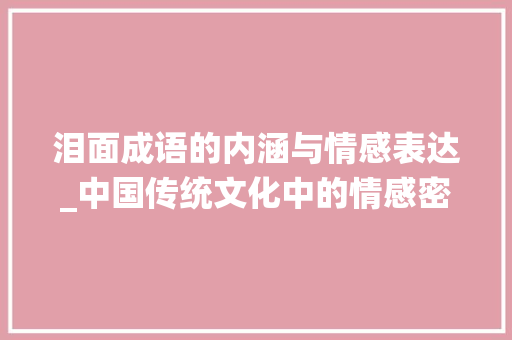 泪面成语的内涵与情感表达_中国传统文化中的情感密码