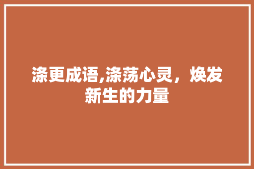 涤更成语,涤荡心灵，焕发新生的力量