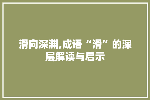 滑向深渊,成语“滑”的深层解读与启示