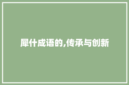 犀什成语的,传承与创新 生活感悟