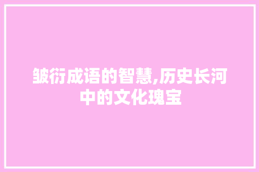 皱衍成语的智慧,历史长河中的文化瑰宝