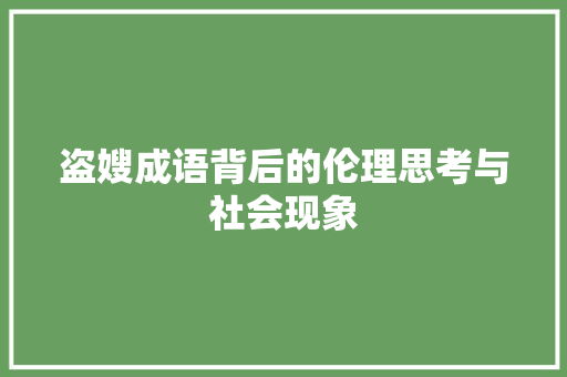 盗嫂成语背后的伦理思考与社会现象