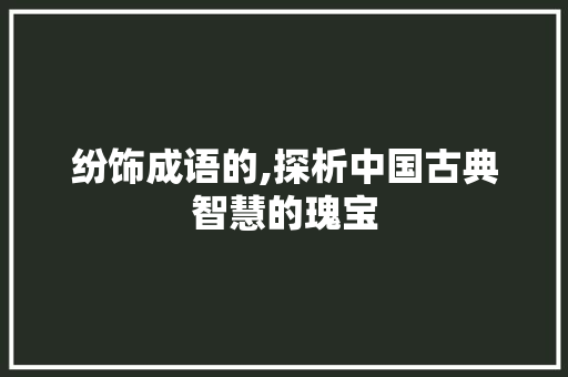 纷饰成语的,探析中国古典智慧的瑰宝