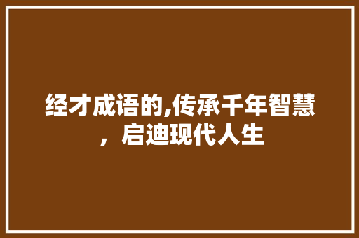 经才成语的,传承千年智慧，启迪现代人生