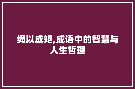 绳以成矩,成语中的智慧与人生哲理