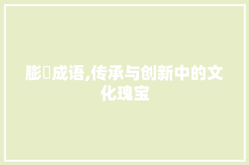 膨旳成语,传承与创新中的文化瑰宝