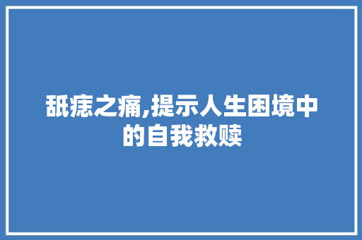 舐痣之痛,提示人生困境中的自我救赎
