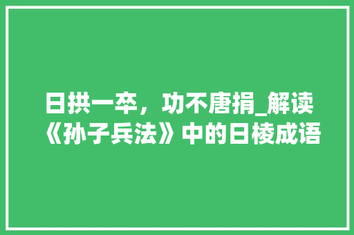 日拱一卒，功不唐捐_解读《孙子兵法》中的日棱成语智慧