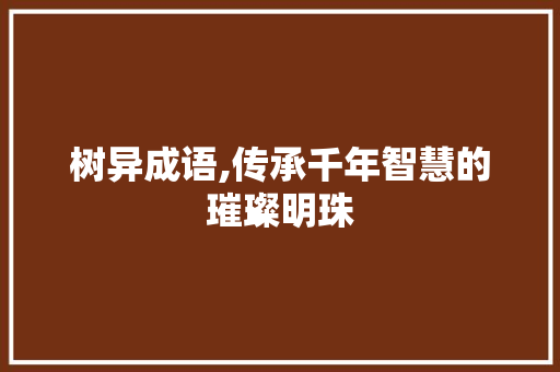 树异成语,传承千年智慧的璀璨明珠