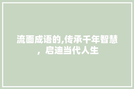 流面成语的,传承千年智慧，启迪当代人生