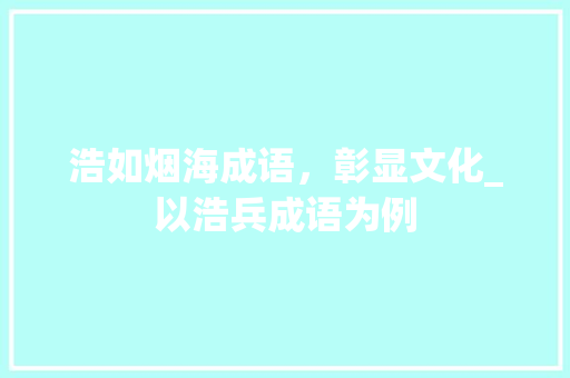 浩如烟海成语，彰显文化_以浩兵成语为例