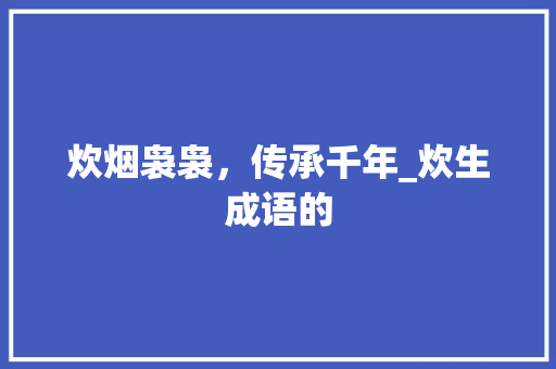 炊烟袅袅，传承千年_炊生成语的