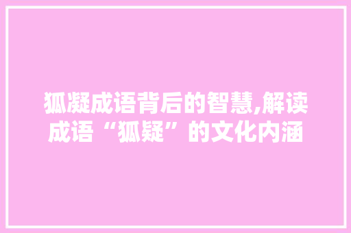狐凝成语背后的智慧,解读成语“狐疑”的文化内涵