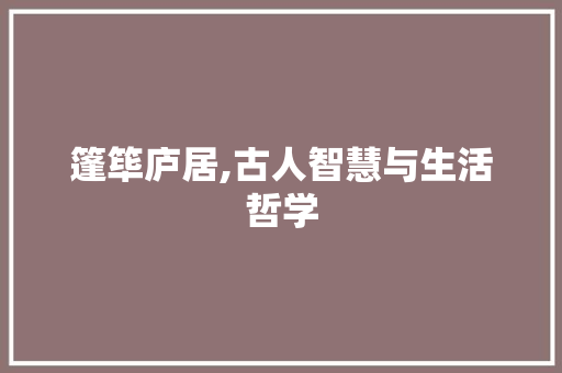 篷筚庐居,古人智慧与生活哲学