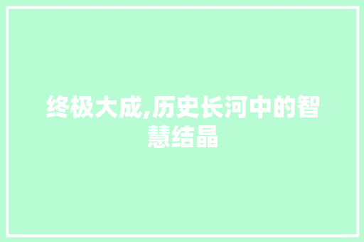 终极大成,历史长河中的智慧结晶