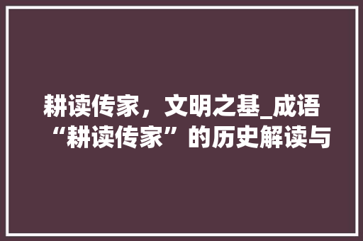 耕读传家，文明之基_成语“耕读传家”的历史解读与文化传承