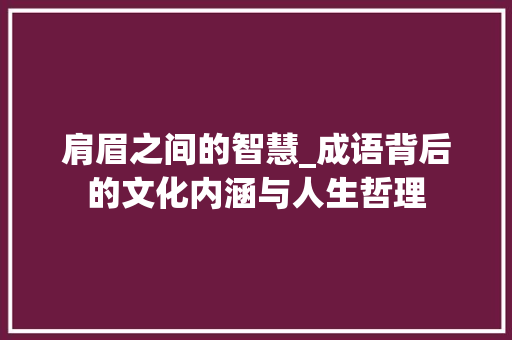 肩眉之间的智慧_成语背后的文化内涵与人生哲理