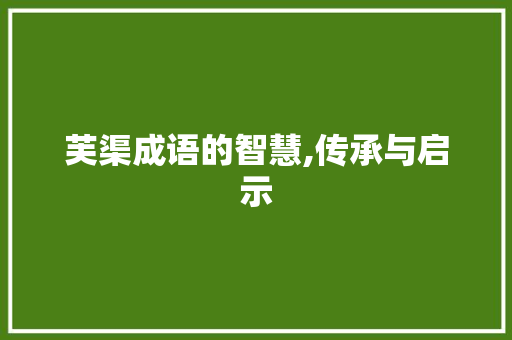 芙渠成语的智慧,传承与启示