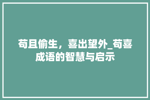 苟且偷生，喜出望外_苟喜成语的智慧与启示