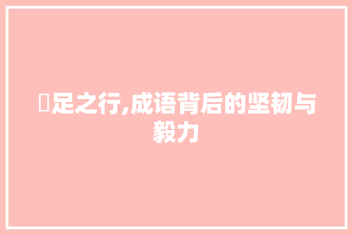 跰足之行,成语背后的坚韧与毅力