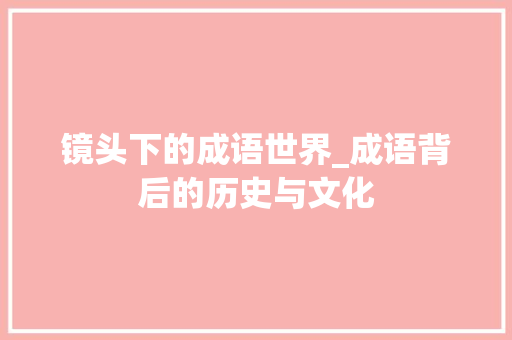 镜头下的成语世界_成语背后的历史与文化