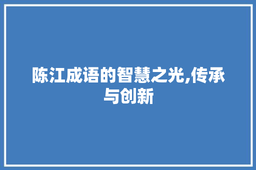 陈江成语的智慧之光,传承与创新 生活感悟