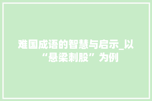 难国成语的智慧与启示_以“悬梁刺股”为例