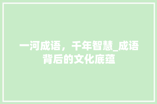一河成语，千年智慧_成语背后的文化底蕴