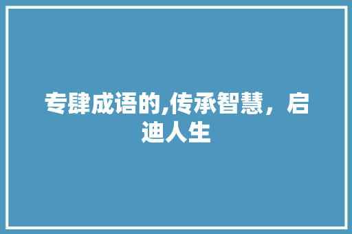 专肆成语的,传承智慧，启迪人生