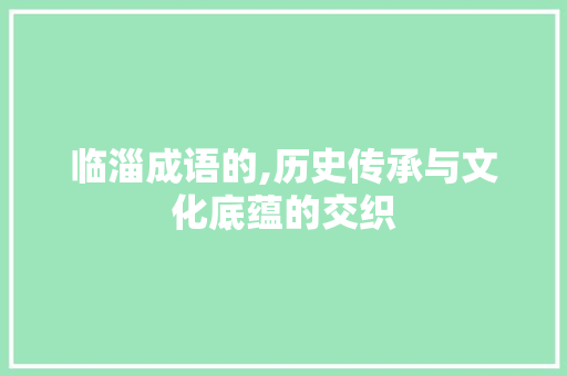 临淄成语的,历史传承与文化底蕴的交织