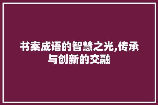 书案成语的智慧之光,传承与创新的交融