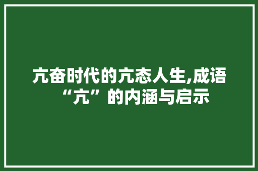 亢奋时代的亢态人生,成语“亢”的内涵与启示