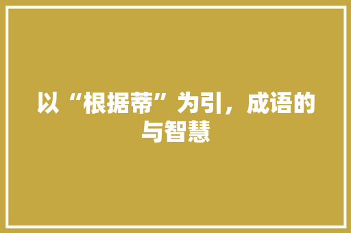 以“根据蒂”为引，成语的与智慧