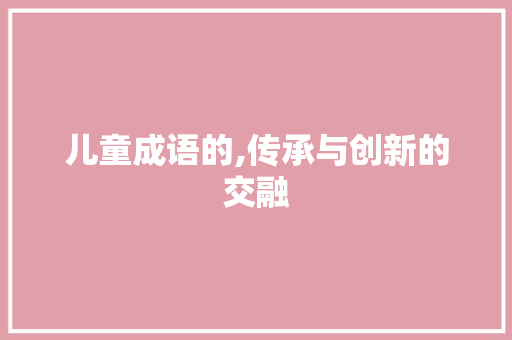 儿童成语的,传承与创新的交融