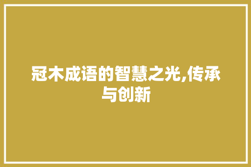 冠木成语的智慧之光,传承与创新