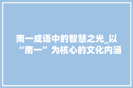 南一成语中的智慧之光_以“南一”为核心的文化内涵分析