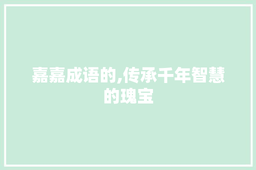 嘉嘉成语的,传承千年智慧的瑰宝