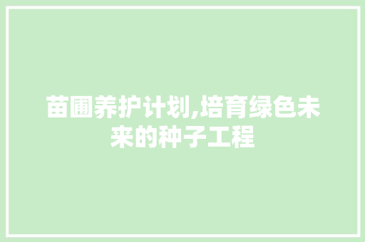 苗圃养护计划,培育绿色未来的种子工程