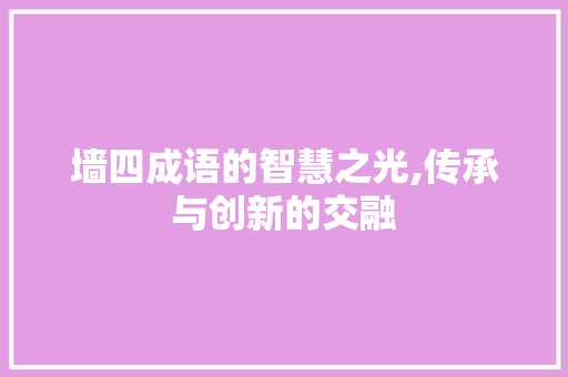 墙四成语的智慧之光,传承与创新的交融