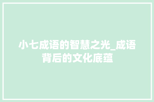 小七成语的智慧之光_成语背后的文化底蕴