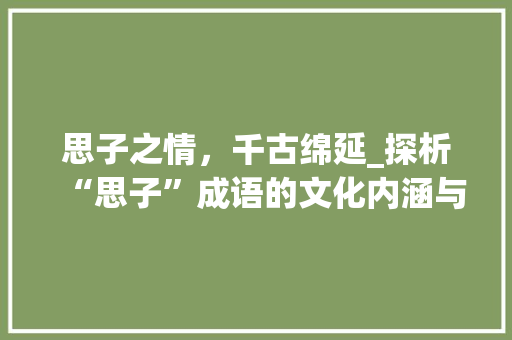 思子之情，千古绵延_探析“思子”成语的文化内涵与教育价值