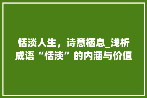 恬淡人生，诗意栖息_浅析成语“恬淡”的内涵与价值