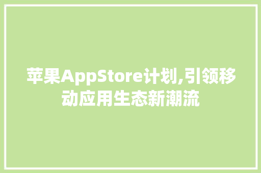 苹果AppStore计划,引领移动应用生态新潮流