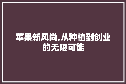 苹果新风尚,从种植到创业的无限可能