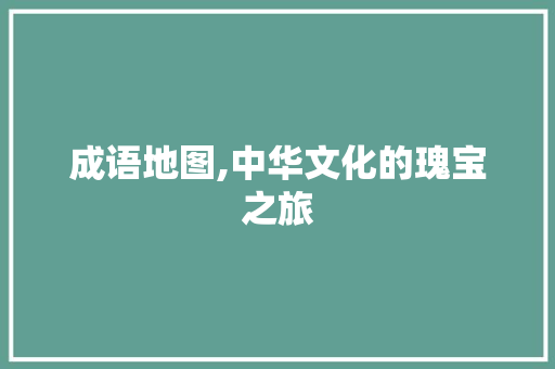 成语地图,中华文化的瑰宝之旅