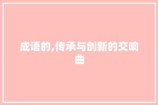 成语的,传承与创新的交响曲